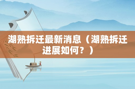 湖熟拆遷最新消息（湖熟拆遷進展如何？）