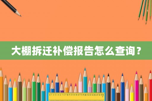 大棚拆遷補(bǔ)償報(bào)告怎么查詢？