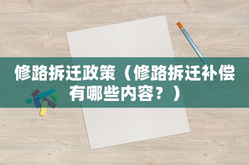 修路拆遷政策（修路拆遷補償有哪些內(nèi)容？）