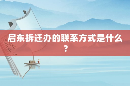 啟東拆遷辦的聯(lián)系方式是什么？