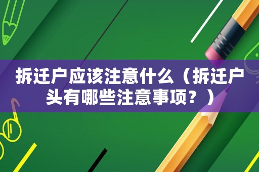 拆遷戶應(yīng)該注意什么（拆遷戶頭有哪些注意事項(xiàng)？）