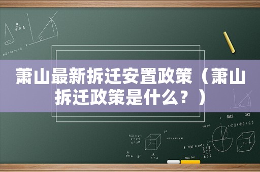 蕭山最新拆遷安置政策（蕭山拆遷政策是什么？）
