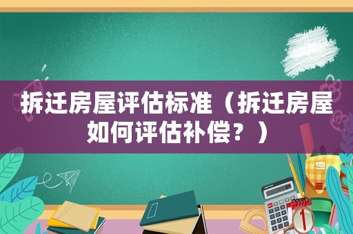 拆遷房屋評估標準（拆遷房屋如何評估補償？）
