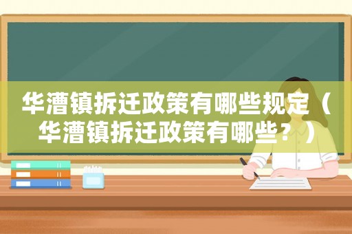 華漕鎮(zhèn)拆遷政策有哪些規(guī)定（華漕鎮(zhèn)拆遷政策有哪些？）
