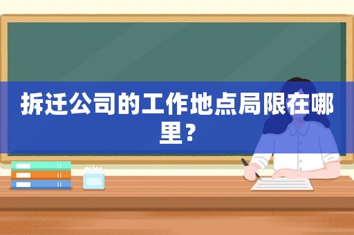 拆遷公司的工作地點(diǎn)局限在哪里？
