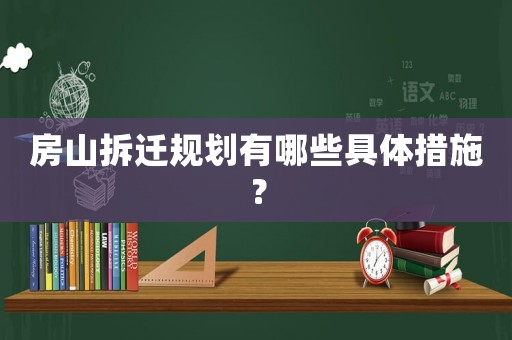 房山拆遷規(guī)劃有哪些具體措施？