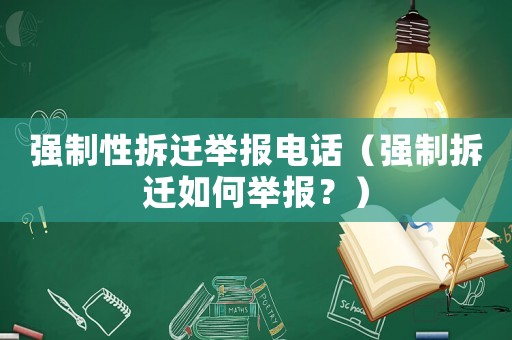 強(qiáng)制性拆遷舉報(bào)電話（強(qiáng)制拆遷如何舉報(bào)？）