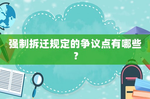 強(qiáng)制拆遷規(guī)定的爭(zhēng)議點(diǎn)有哪些？