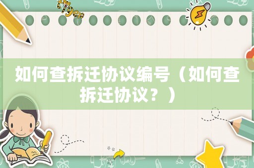 如何查拆遷協(xié)議編號(hào)（如何查拆遷協(xié)議？）