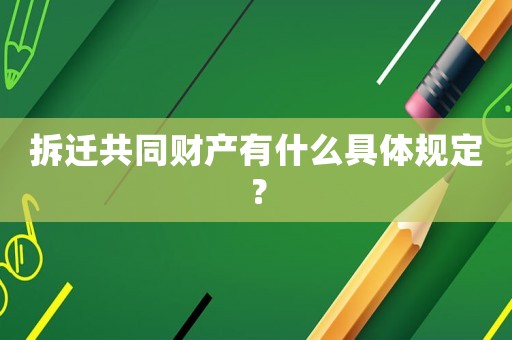 拆遷共同財(cái)產(chǎn)有什么具體規(guī)定？