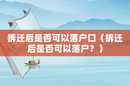 拆遷后是否可以落戶(hù)口（拆遷后是否可以落戶(hù)？）