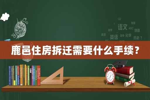 鹿邑住房拆遷需要什么手續(xù)？