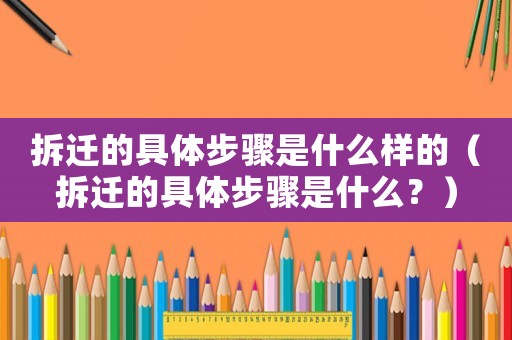 拆遷的具體步驟是什么樣的（拆遷的具體步驟是什么？）