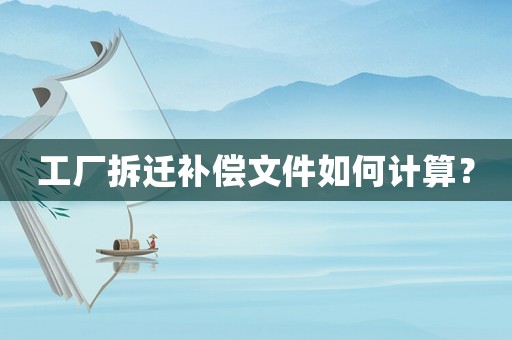 工廠拆遷補(bǔ)償文件如何計算？