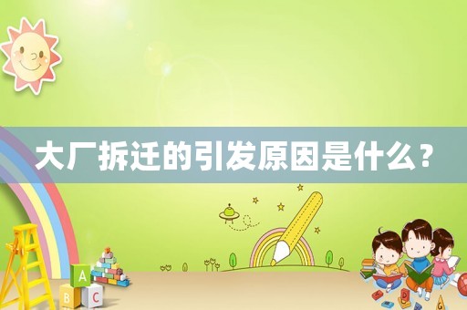 大廠拆遷的引發(fā)原因是什么？