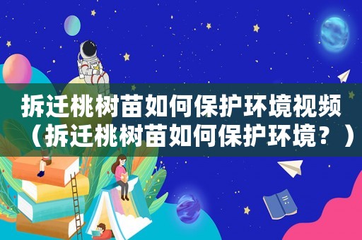 拆遷桃樹苗如何保護環(huán)境視頻（拆遷桃樹苗如何保護環(huán)境？）