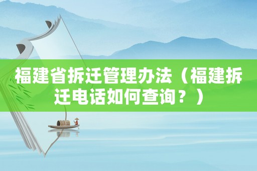福建省拆遷管理辦法（福建拆遷電話如何查詢？）