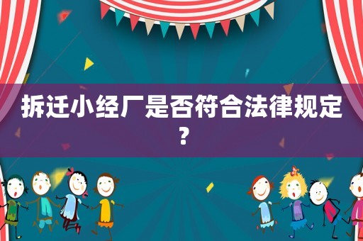 拆遷小經(jīng)廠是否符合法律規(guī)定？