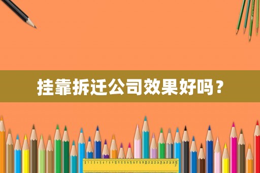 掛靠拆遷公司效果好嗎？