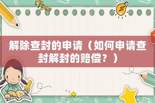 解除查封的申請(qǐng)（如何申請(qǐng)查封解封的賠償？）