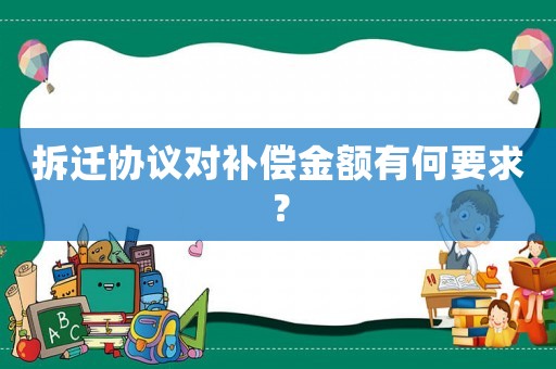 拆遷協(xié)議對補(bǔ)償金額有何要求？
