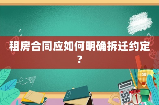 租房合同應(yīng)如何明確拆遷約定?