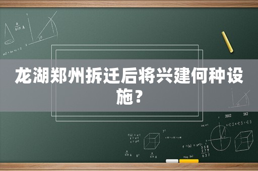 龍湖鄭州拆遷后將興建何種設施？