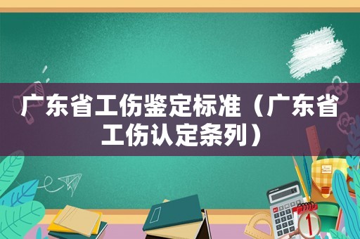 廣東省工傷鑒定標(biāo)準(zhǔn)（廣東省工傷認定條列）