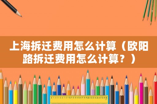 上海拆遷費用怎么計算（歐陽路拆遷費用怎么計算？）