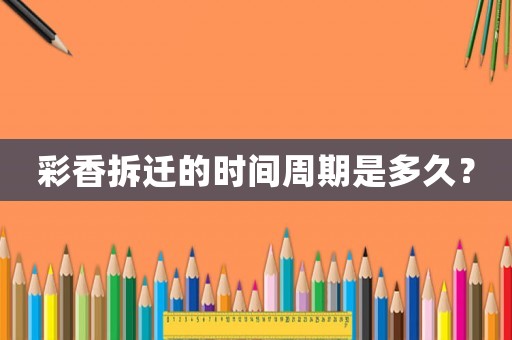 彩香拆遷的時間周期是多久？