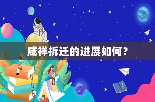 咸祥拆遷的進(jìn)展如何？