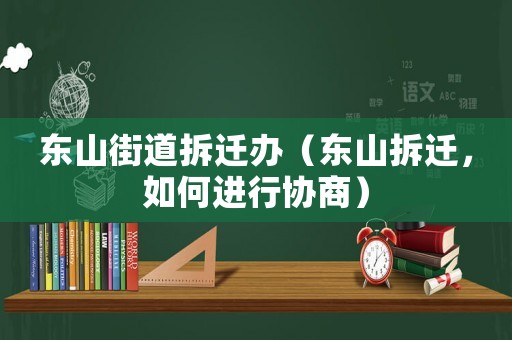 東山街道拆遷辦（東山拆遷，如何進(jìn)行協(xié)商）