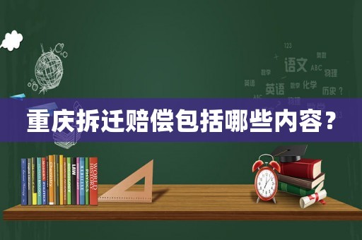 重慶拆遷賠償包括哪些內(nèi)容？