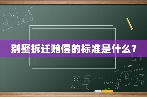 別墅拆遷賠償?shù)臉?biāo)準(zhǔn)是什么？