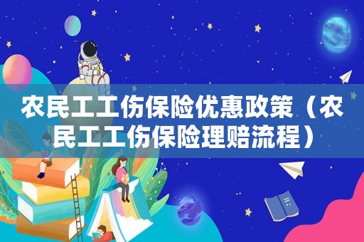 農(nóng)民工工傷保險(xiǎn)優(yōu)惠政策（農(nóng)民工工傷保險(xiǎn)理賠流程）
