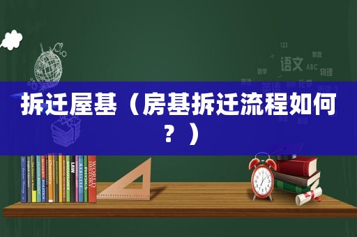拆遷屋基（房基拆遷流程如何？）
