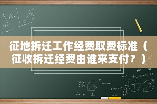 征地拆遷工作經(jīng)費取費標(biāo)準(zhǔn)（征收拆遷經(jīng)費由誰來支付？）