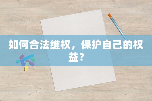 如何合法維權，保護自己的權益？