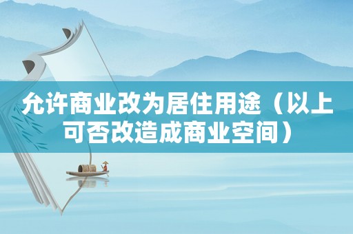 允許商業(yè)改為居住用途（以上可否改造成商業(yè)空間）