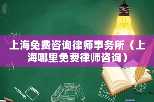 上海免費(fèi)咨詢律師事務(wù)所（上海哪里免費(fèi)律師咨詢）