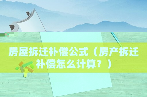 房屋拆遷補(bǔ)償公式（房產(chǎn)拆遷補(bǔ)償怎么計(jì)算？）