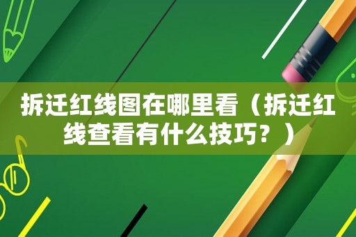 拆遷紅線圖在哪里看（拆遷紅線查看有什么技巧？）