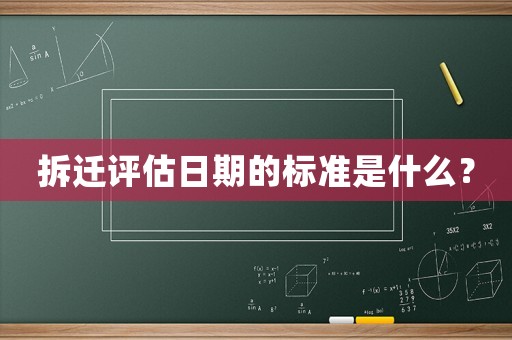 拆遷評(píng)估日期的標(biāo)準(zhǔn)是什么？