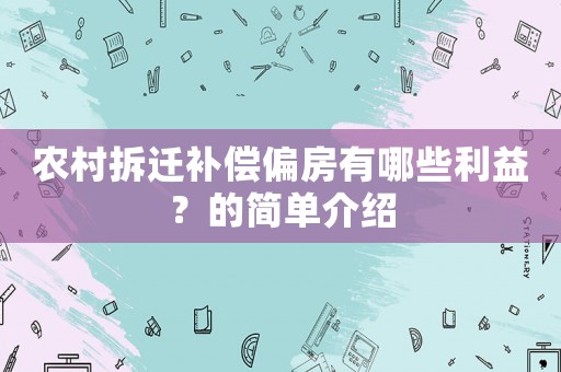 農(nóng)村拆遷補(bǔ)償偏房有哪些利益？的簡(jiǎn)單介紹