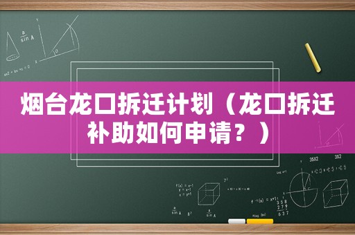 煙臺(tái)龍口拆遷計(jì)劃（龍口拆遷補(bǔ)助如何申請(qǐng)？）