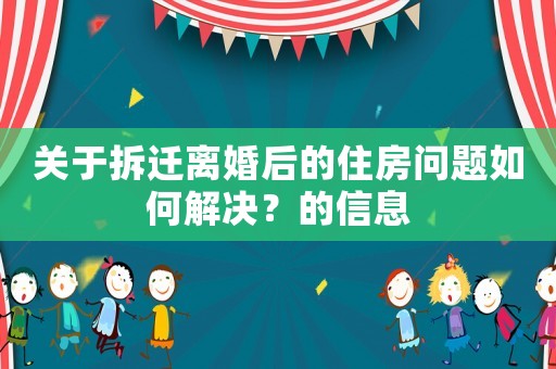 關于拆遷離婚后的住房問題如何解決？的信息
