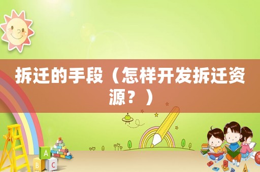 拆遷的手段（怎樣開發(fā)拆遷資源？）