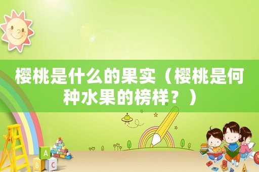 櫻桃是什么的果實(shí)（櫻桃是何種水果的榜樣？）