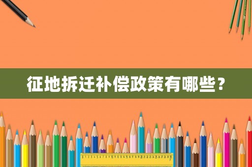 征地拆遷補(bǔ)償政策有哪些？