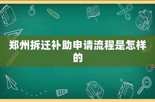 鄭州拆遷補助申請流程是怎樣的
